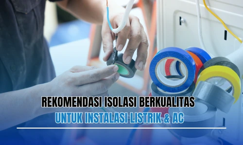 Rekomendasi Isolasi Berkualitas untuk Instalasi Listrik & AC
